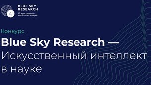Конкурс «Blue Sky Research – Искусственный интеллект в науке» ищет Научных исполнителей новых междисциплинарных научных проектов